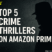 Top 5 Crime Thrillers on Amazon Prime